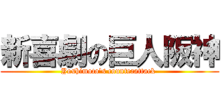 新喜劇の巨人阪神 (Yoshimoto\'s counterattack )
