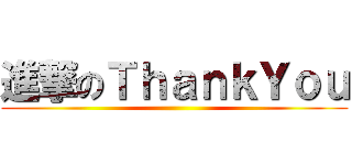 進撃のＴｈａｎｋＹｏｕ ()