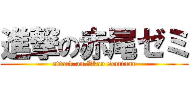 進撃の赤尾ゼミ (attack on Akao seminar)