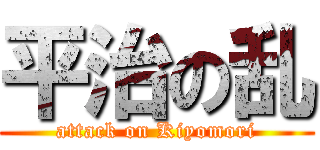 平治の乱 (attack on Kiyomori)