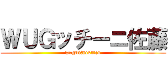 ＷＵＧッチーニ佐藤 (wugttiーnisatou)