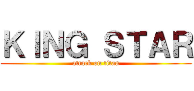 ＫＩＮＧ ＳＴＡＲ (attack on titan)