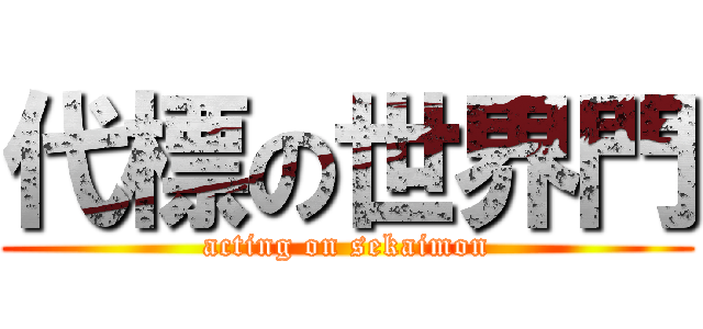 代標の世界門 (acting on sekaimon)