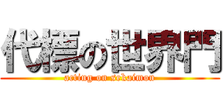 代標の世界門 (acting on sekaimon)