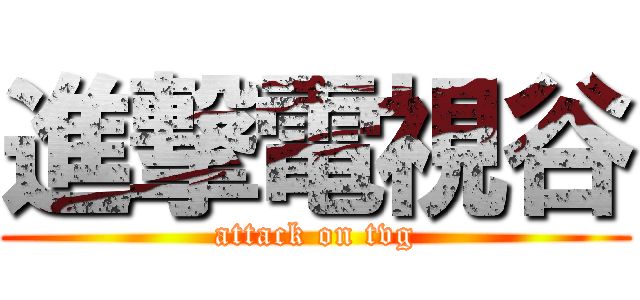 進撃電視谷 (attack on tvg)
