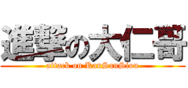 進撃の大仁哥 (attack on KanSanSiou)
