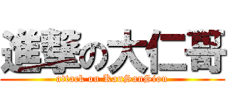 進撃の大仁哥 (attack on KanSanSiou)