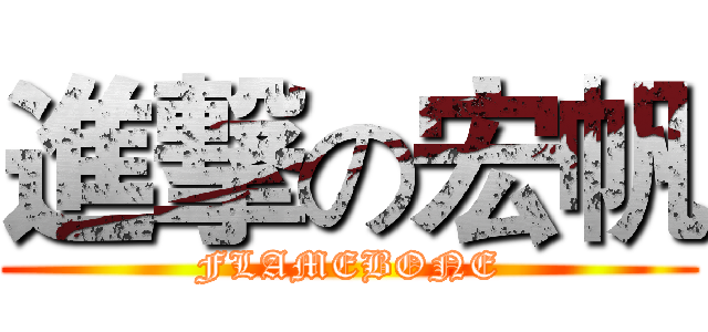 進撃の宏帆 (FLAMEBONE)