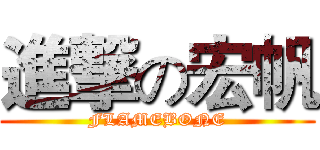 進撃の宏帆 (FLAMEBONE)