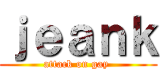 ｊｅａｎｋ (attack on gay )