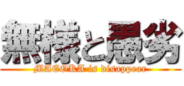 無様と愚劣 (MAEOKA is disappear)