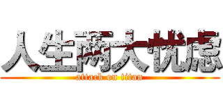 人生两大忧虑 (attack on titan)
