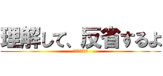 理解して、反省するよ (ご忠告感謝する)