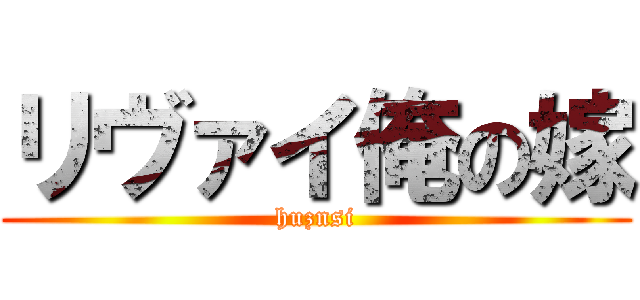 リヴァイ俺の嫁 (huznsi)