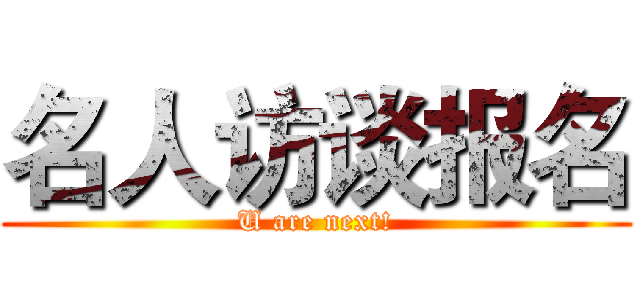 名人访谈报名 (U are next!)