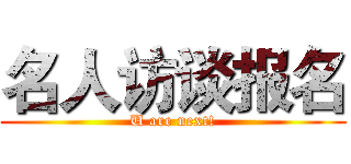 名人访谈报名 (U are next!)