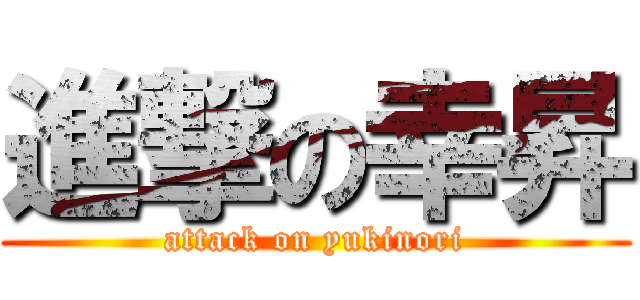 進撃の幸昇 (attack on yukinori)