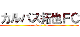 カルパス拓也ＦＣ (attack on titan)