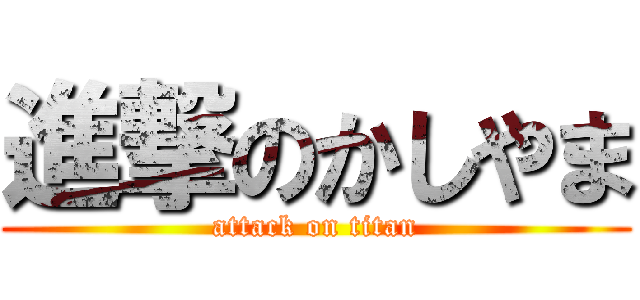 進撃のかしやま (attack on titan)