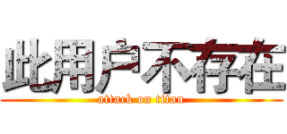 此用户不存在 (attack on titan)