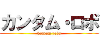 カンタム・ロボ (kantam robo)