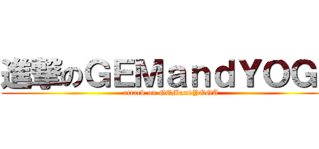 進撃のＧＥＭａｎｄＹＯＧＡ (attack on GEMandYOGA)