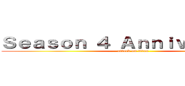 Ｓｅａｓｏｎ ４ Ａｎｎｉｖｅｒｓａｒｙ (attack on titan)