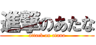 進撃のあたな (attack on atana)