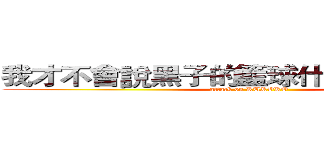 我才不會說黑子的籃球什麼的萌死我了 (attack on KUROKO)