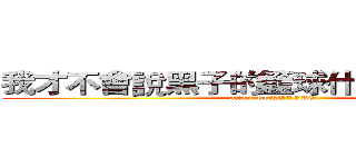 我才不會說黑子的籃球什麼的萌死我了 (attack on KUROKO)