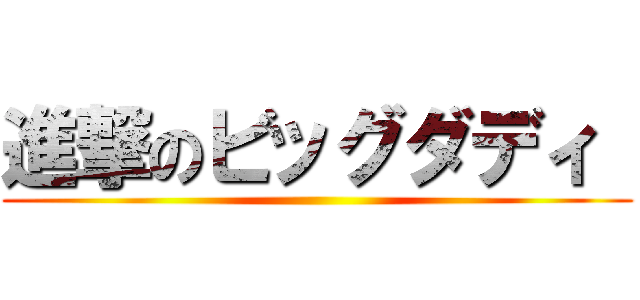 進撃のビッグダディ  ()