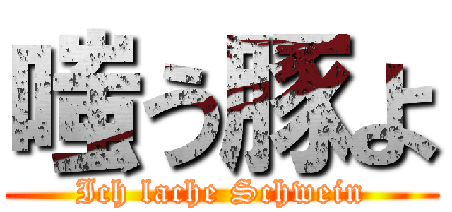 嗤う豚よ (Ich lache Schwein)