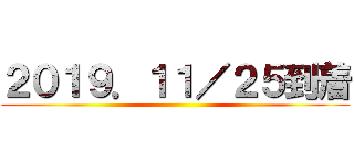 ２０１９．１１／２５到着 ()