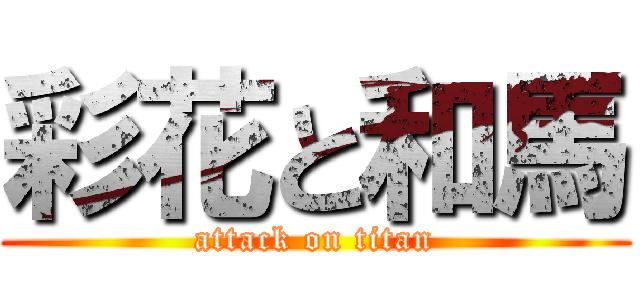 彩花と和馬 (attack on titan)