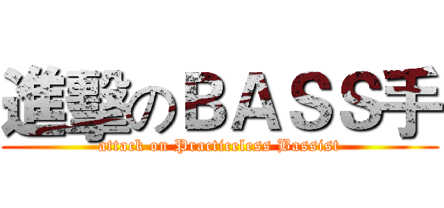 進擊のＢＡＳＳ手 (attack on Practiceless Bassist)