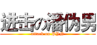 进击の潘伪男 (attack on PYN)