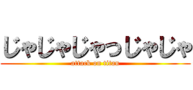 じゃじゃじゃっじゃじゃ (attack on titan)