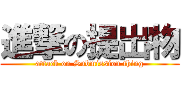 進撃の提出物 (attack on Submission thing)