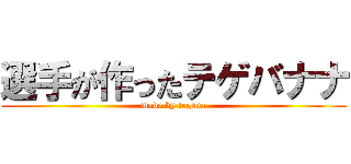 選手が作ったテゲバナナ (made by tegeva)