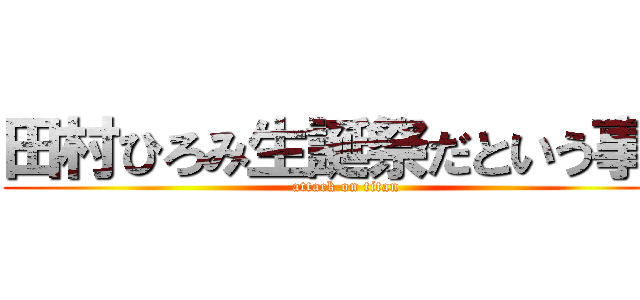 田村ひろみ生誕祭だという事を (attack on titan)