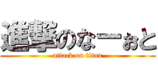 進撃のなーぉと (attack on titan)