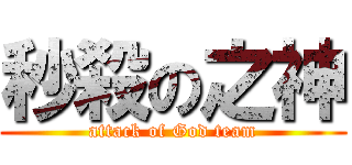 秒殺の之神 (attack of God team)