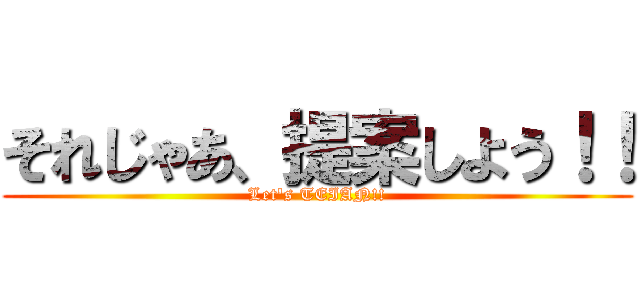 それじゃあ、提案しよう！！ (Let's TEIAN!!)