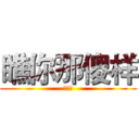 瞧你那傻样 (就你屌)