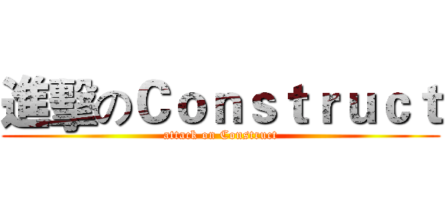 進擊のＣｏｎｓｔｒｕｃｔ (attack on Construct)
