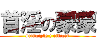 首淫の蒙蒙 (principle j officer)