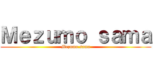 Ｍｅｚｕｍｏ ｓａｍａ (Mezumo.sama)