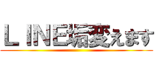 ＬＩＮＥ垢変えます ()