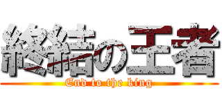 終結の王者 (End to the king)