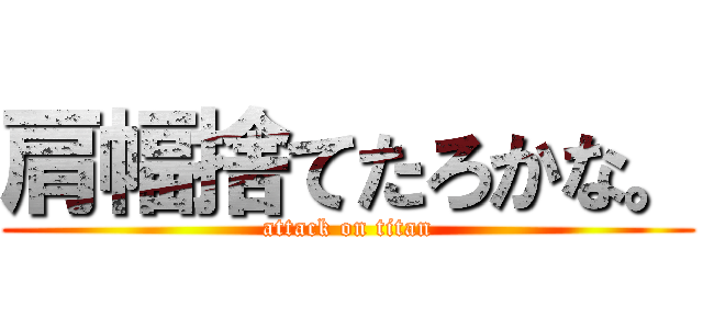 肩幅捨てたろかな。 (attack on titan)